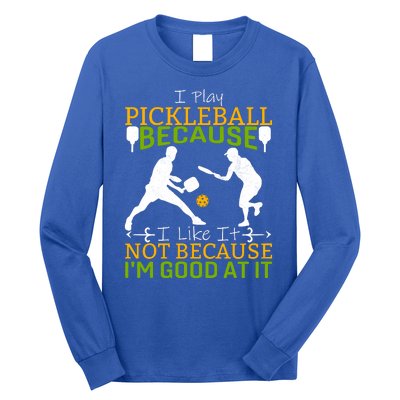 I Play Pickleball Because I Like It Not I'm Good At It Long Sleeve Shirt