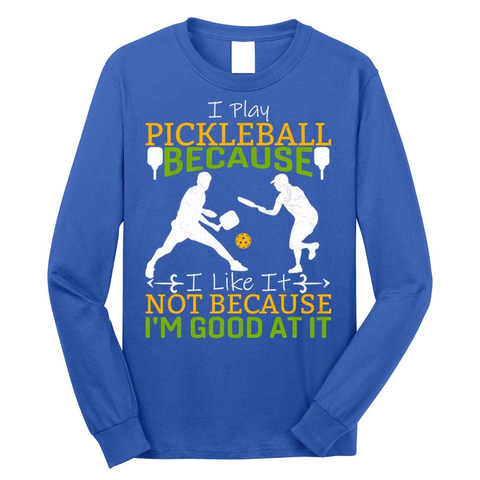 I Play Pickleball Because I Like It Not I'm Good At It Long Sleeve Shirt