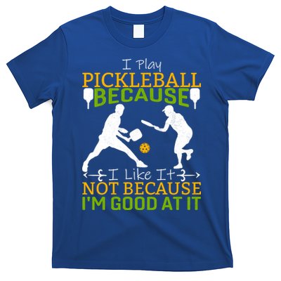 I Play Pickleball Because I Like It Not I'm Good At It T-Shirt