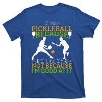 I Play Pickleball Because I Like It Not I'm Good At It T-Shirt