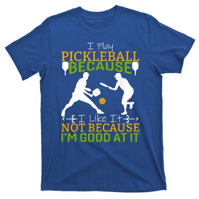 I Play Pickleball Because I Like It Not I'm Good At It T-Shirt