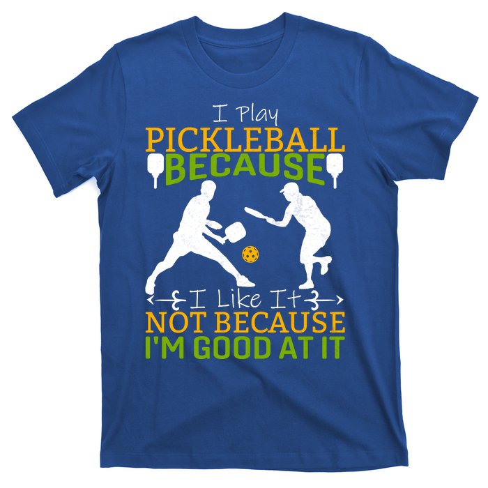 I Play Pickleball Because I Like It Not I'm Good At It T-Shirt