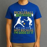 I Play Pickleball Because I Like It Not I'm Good At It T-Shirt