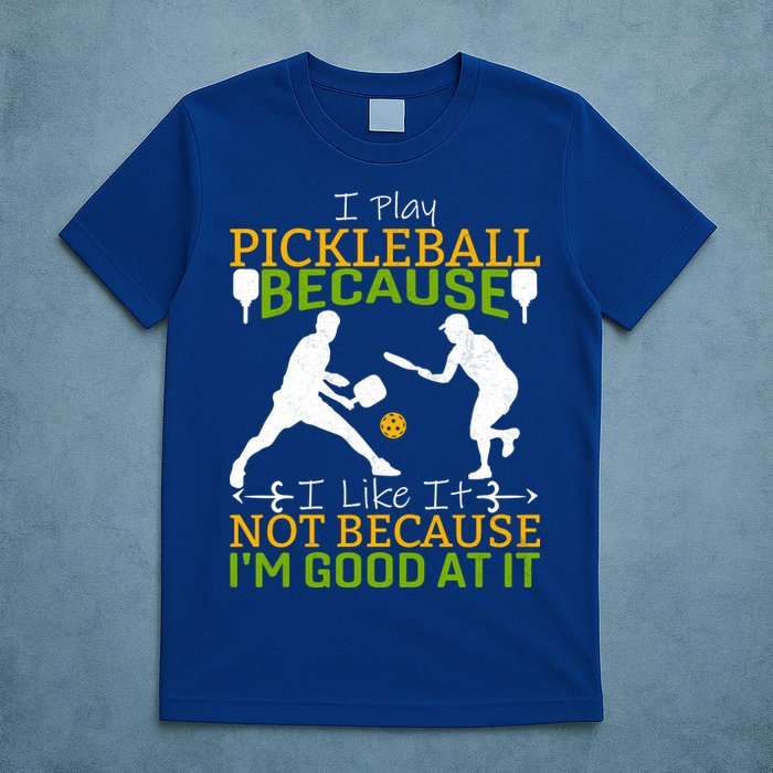 I Play Pickleball Because I Like It Not I'm Good At It T-Shirt