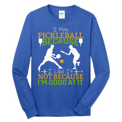 I Play Pickleball Because I Like It Not I'm Good At It Tall Long Sleeve T-Shirt