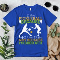 I Play Pickleball Because I Like It Not I'm Good At It Premium T-Shirt
