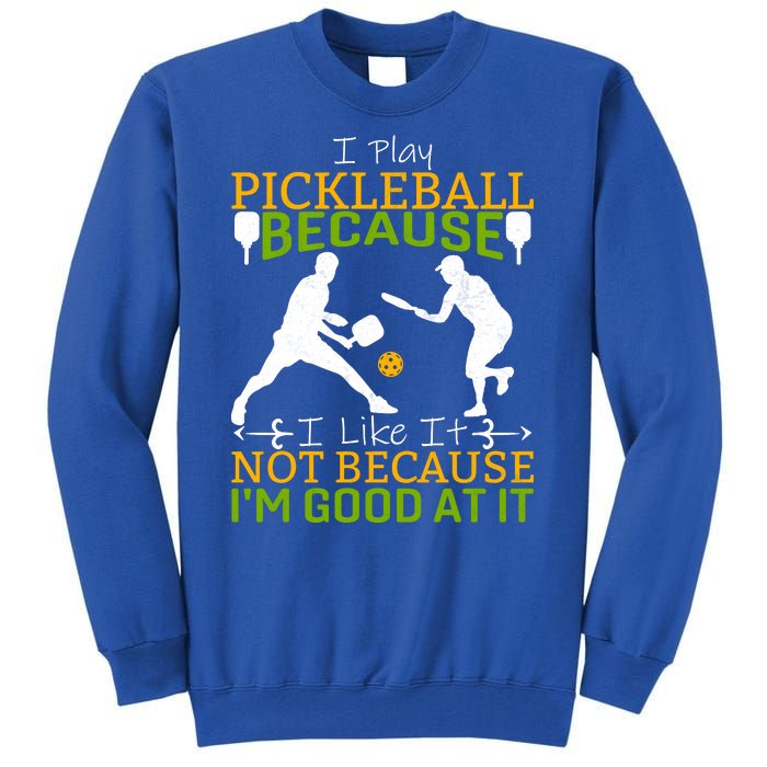 I Play Pickleball Because I Like It Not I'm Good At It Tall Sweatshirt