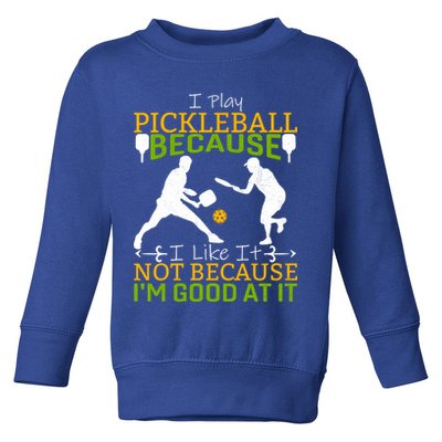 I Play Pickleball Because I Like It Not I'm Good At It Toddler Sweatshirt