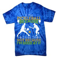 I Play Pickleball Because I Like It Not I'm Good At It Tie-Dye T-Shirt