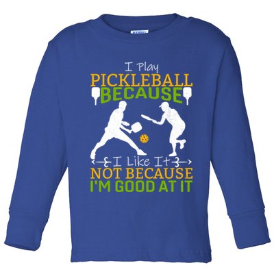 I Play Pickleball Because I Like It Not I'm Good At It Toddler Long Sleeve Shirt