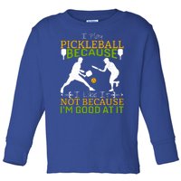 I Play Pickleball Because I Like It Not I'm Good At It Toddler Long Sleeve Shirt