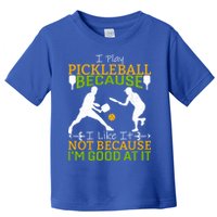 I Play Pickleball Because I Like It Not I'm Good At It Toddler T-Shirt
