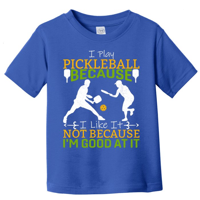 I Play Pickleball Because I Like It Not I'm Good At It Toddler T-Shirt