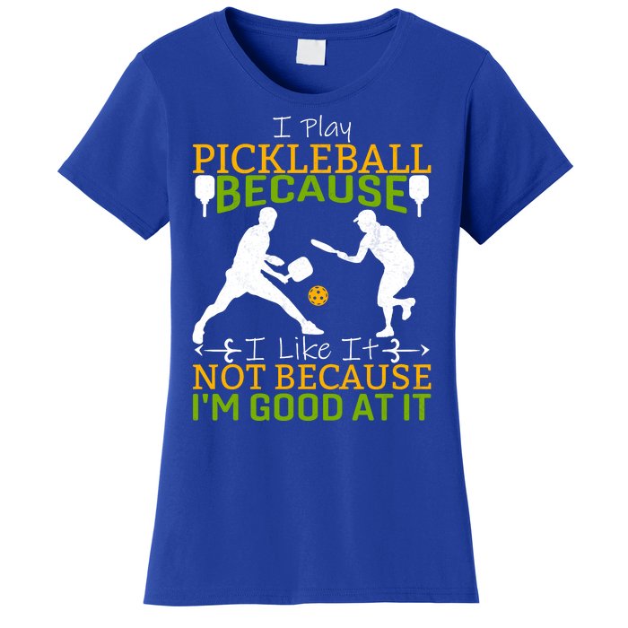 I Play Pickleball Because I Like It Not I'm Good At It Women's T-Shirt