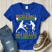 I Play Pickleball Because I Like It Not I'm Good At It Womens T-Shirt