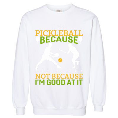 I Play Pickleball Because I Like It Not I'm Good At It Garment-Dyed Sweatshirt