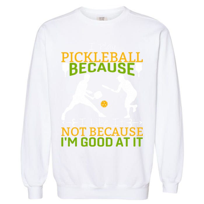 I Play Pickleball Because I Like It Not I'm Good At It Garment-Dyed Sweatshirt