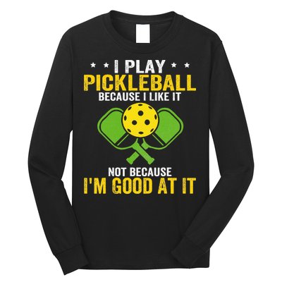 I Play Pickleball Because I Like It Not IM Good At It Long Sleeve Shirt
