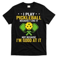 I Play Pickleball Because I Like It Not IM Good At It T-Shirt