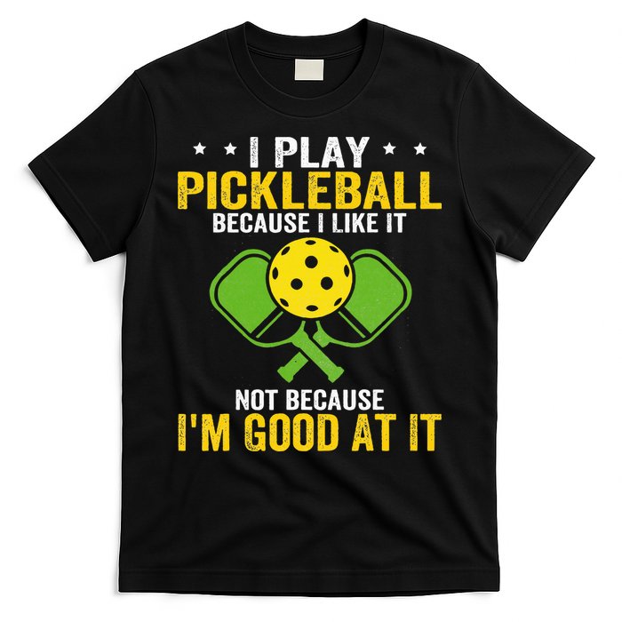 I Play Pickleball Because I Like It Not IM Good At It T-Shirt