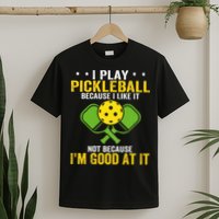 I Play Pickleball Because I Like It Not IM Good At It T-Shirt
