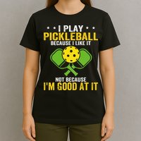 I Play Pickleball Because I Like It Not IM Good At It T-Shirt