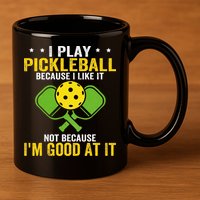 I Play Pickleball Because I Like It Not IM Good At It 11oz C Handle Ceramic Mug
