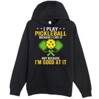 I Play Pickleball Because I Like It Not IM Good At It Premium Pullover Hoodie