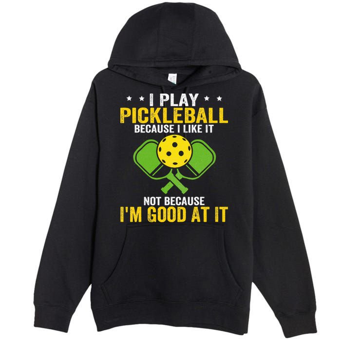 I Play Pickleball Because I Like It Not IM Good At It Premium Pullover Hoodie