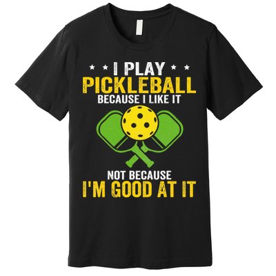 I Play Pickleball Because I Like It Not IM Good At It Premium T-Shirt