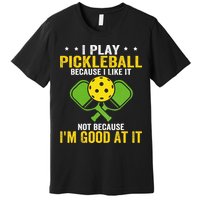 I Play Pickleball Because I Like It Not IM Good At It Premium T-Shirt