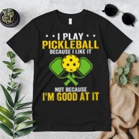 I Play Pickleball Because I Like It Not IM Good At It Premium T-Shirt