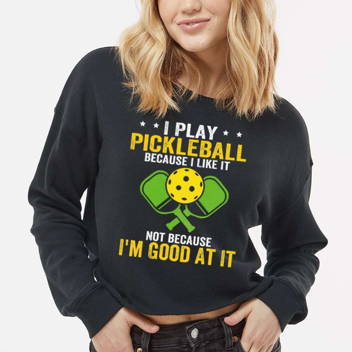 I Play Pickleball Because I Like It Not IM Good At It Cropped Pullover Crew