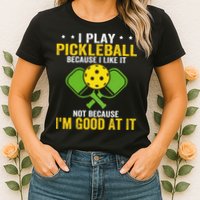 I Play Pickleball Because I Like It Not IM Good At It Womens T-Shirt