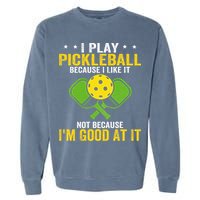 I Play Pickleball Because I Like It Not IM Good At It Garment-Dyed Sweatshirt
