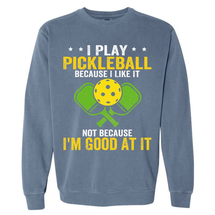 I Play Pickleball Because I Like It Not IM Good At It Garment-Dyed Sweatshirt