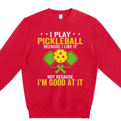 I Play Pickleball Because I Like It Not IM Good At It Premium Crewneck Sweatshirt