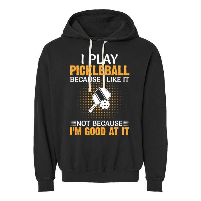 I Play Pickleball Because I Like It Not I'm Good At It Gift Player Garment-Dyed Fleece Hoodie