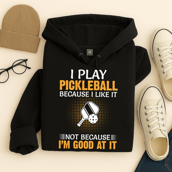 I Play Pickleball Because I Like It Not I'm Good At It Gift Player Hoodie