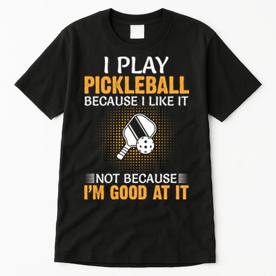 I Play Pickleball Because I Like It Not I'm Good At It Gift Player Tall T-Shirt