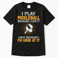 I Play Pickleball Because I Like It Not I'm Good At It Gift Player Tall T-Shirt