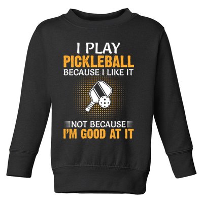 I Play Pickleball Because I Like It Not I'm Good At It Gift Player Toddler Sweatshirt