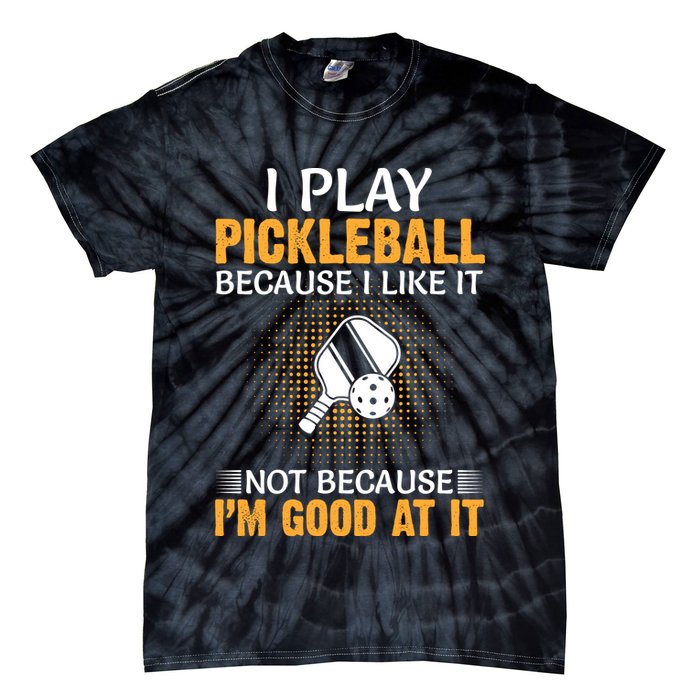 I Play Pickleball Because I Like It Not I'm Good At It Gift Player Tie-Dye T-Shirt