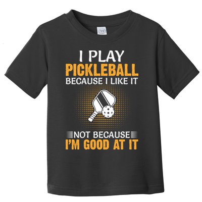 I Play Pickleball Because I Like It Not I'm Good At It Gift Player Toddler T-Shirt