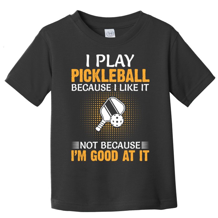 I Play Pickleball Because I Like It Not I'm Good At It Gift Player Toddler T-Shirt