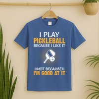 I Play Pickleball Because I Like It Not I'm Good At It Gift Player T-Shirt
