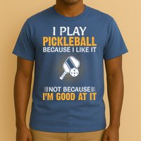 I Play Pickleball Because I Like It Not I'm Good At It Gift Player T-Shirt