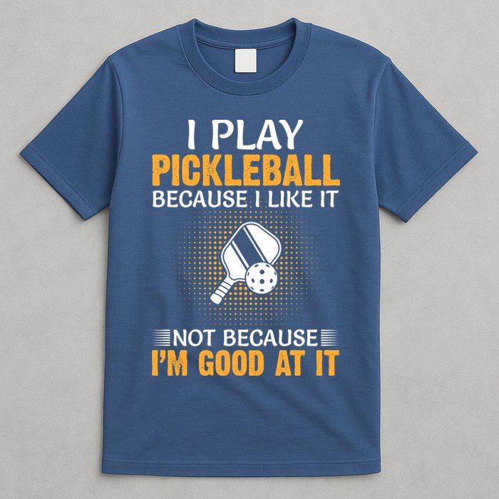 I Play Pickleball Because I Like It Not I'm Good At It Gift Player T-Shirt