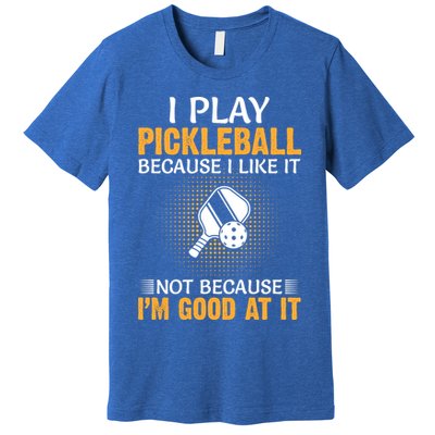 I Play Pickleball Because I Like It Not I'm Good At It Gift Player Premium T-Shirt