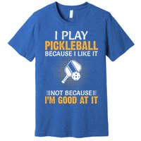 I Play Pickleball Because I Like It Not I'm Good At It Gift Player Premium T-Shirt